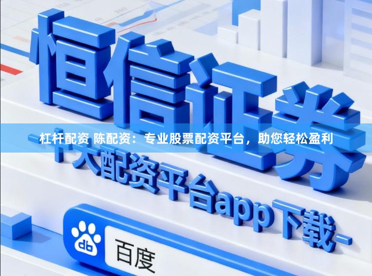 杠杆配资 陈配资：专业股票配资平台，助您轻松盈利