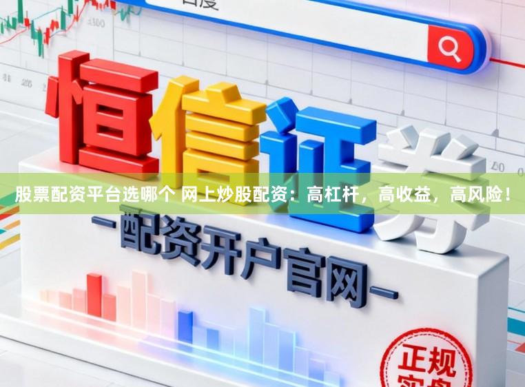 股票配资平台选哪个 网上炒股配资：高杠杆，高收益，高风险！