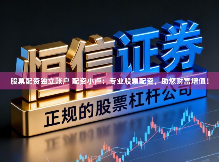 股票配资独立账户 配资小卢：专业股票配资，助您财富增值！