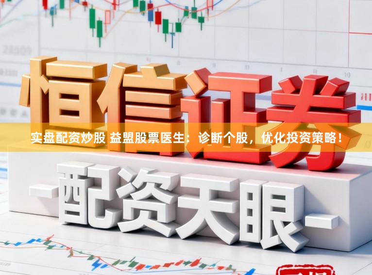 实盘配资炒股 益盟股票医生：诊断个股，优化投资策略！