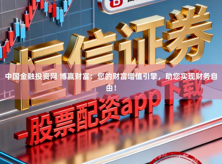 中国金融投资网 博赢财富：您的财富增值引擎，助您实现财务自由！