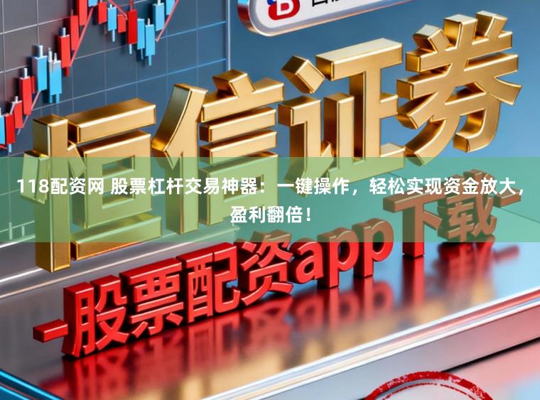 118配资网 股票杠杆交易神器：一键操作，轻松实现资金放大，盈利翻倍！