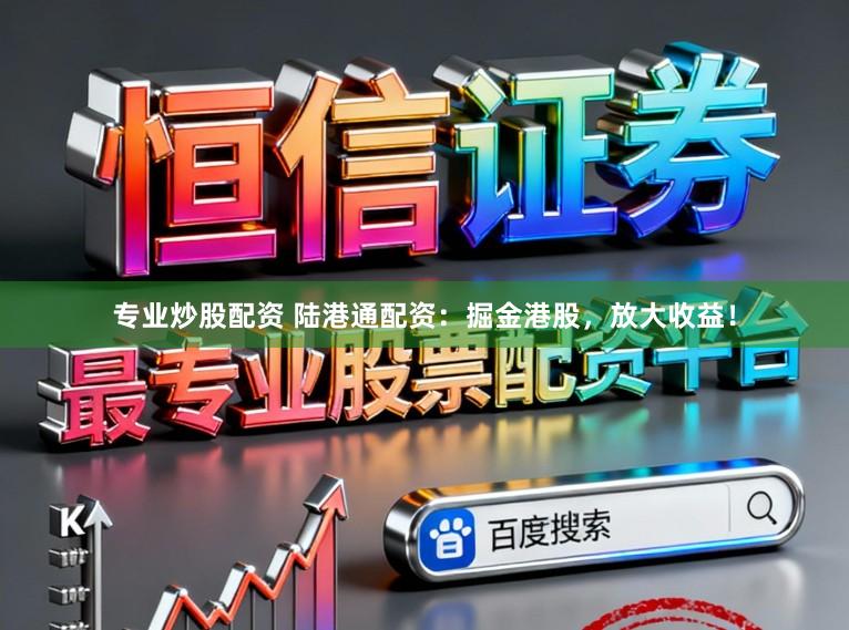 专业炒股配资 陆港通配资：掘金港股，放大收益！