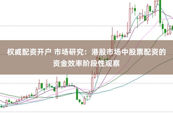 权威配资开户 市场研究：港股市场中股票配资的资金效率阶段性观察