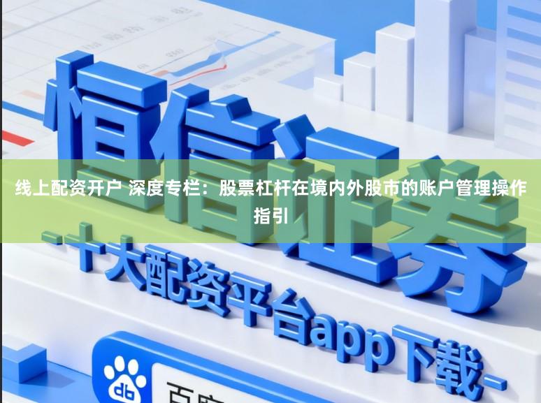 线上配资开户 深度专栏：股票杠杆在境内外股市的账户管理操作指引