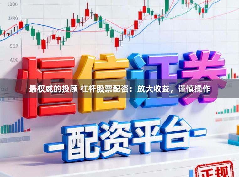 最权威的投顾 杠杆股票配资：放大收益，谨慎操作