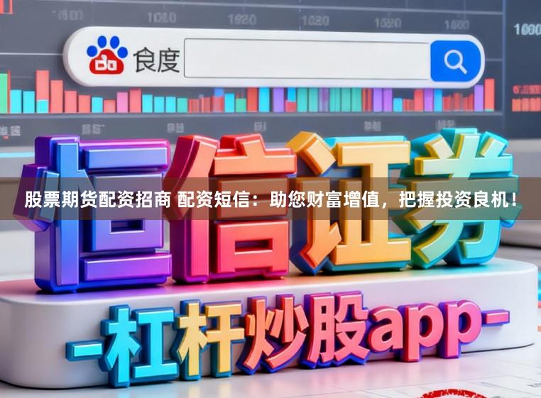 股票期货配资招商 配资短信：助您财富增值，把握投资良机！