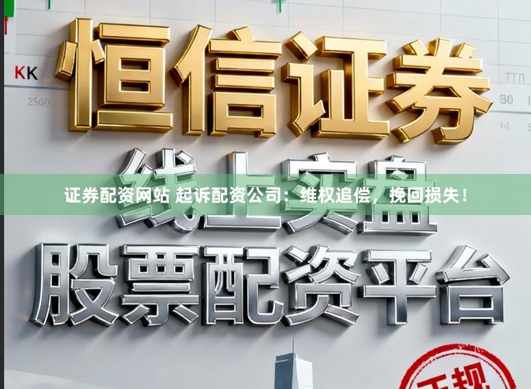 证券配资网站 起诉配资公司：维权追偿，挽回损失！
