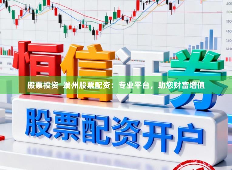 股票投资  端州股票配资：专业平台，助您财富增值