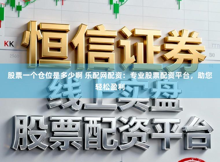 股票一个仓位是多少啊 乐配网配资：专业股票配资平台，助您轻松盈利