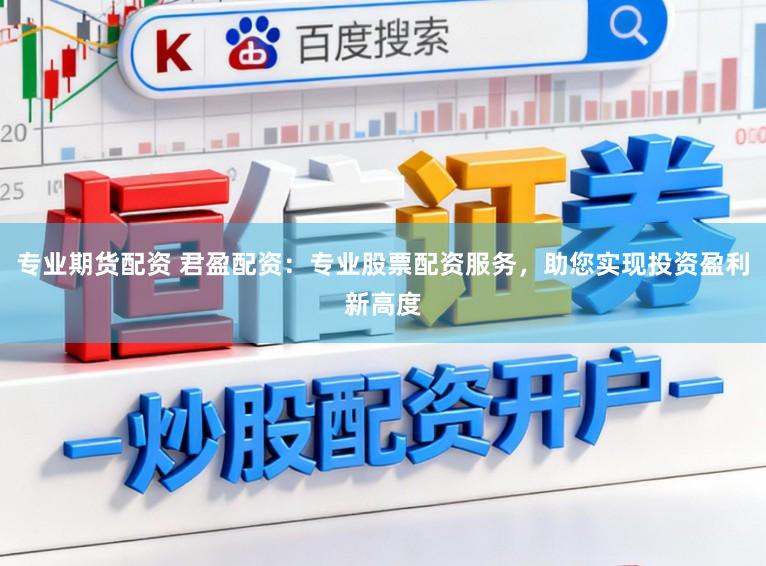 专业期货配资 君盈配资：专业股票配资服务，助您实现投资盈利新高度