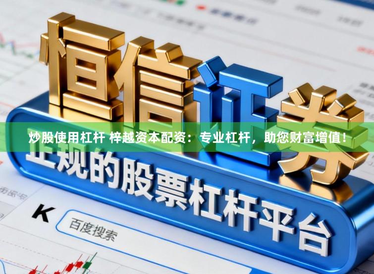 炒股使用杠杆 梓越资本配资：专业杠杆，助您财富增值！