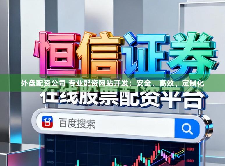 外盘配资公司 专业配资网站开发：安全、高效、定制化