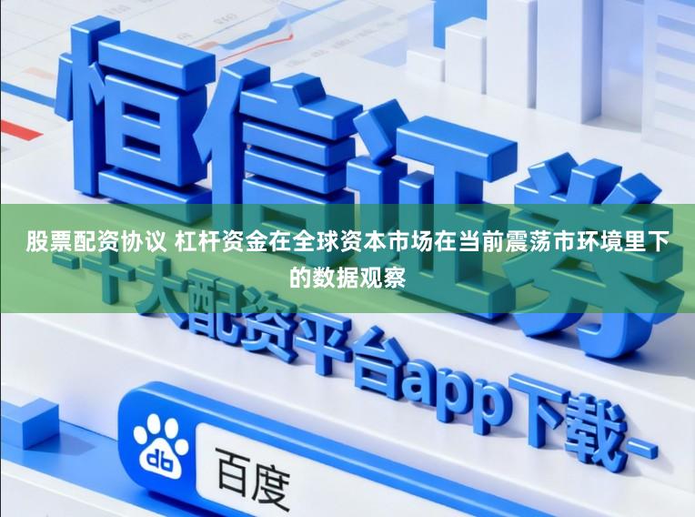 股票配资协议 杠杆资金在全球资本市场在当前震荡市环境里下的数据观察