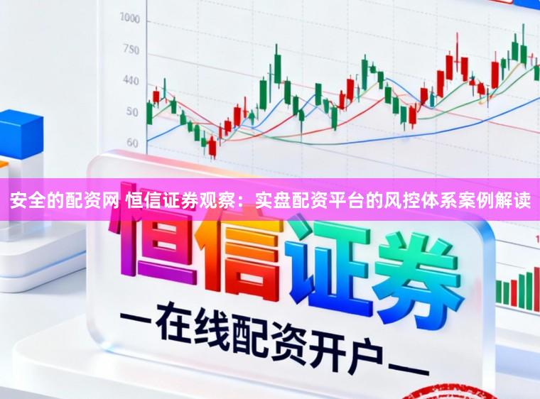安全的配资网 恒信证券观察：实盘配资平台的风控体系案例解读