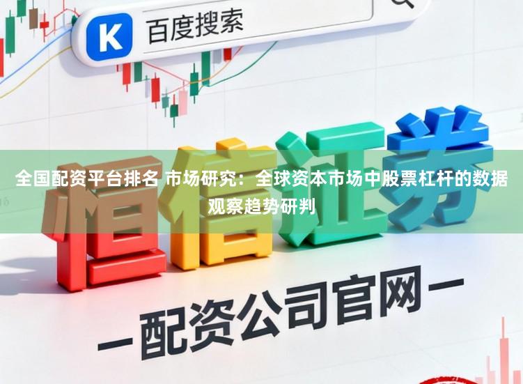 全国配资平台排名 市场研究：全球资本市场中股票杠杆的数据观察趋势研判