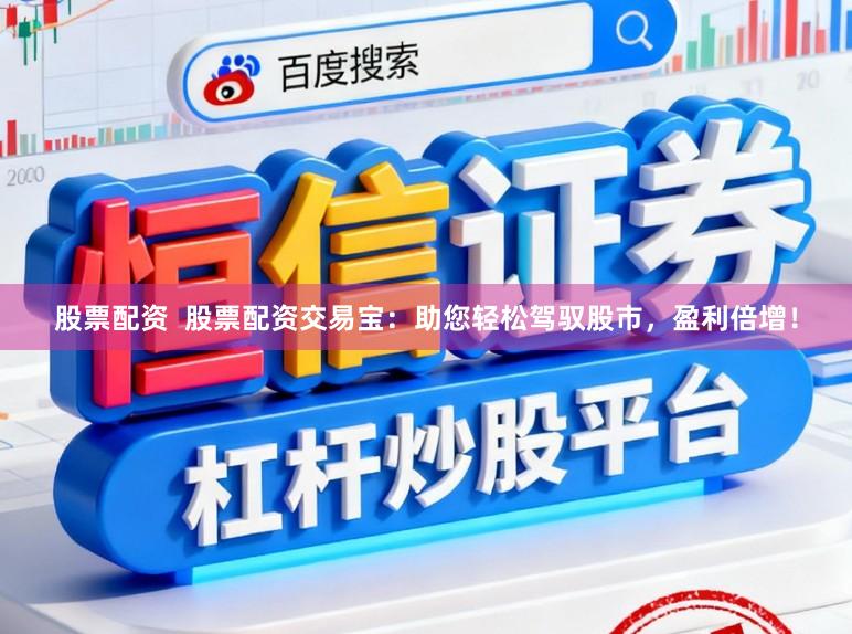 股票配资  股票配资交易宝：助您轻松驾驭股市，盈利倍增！