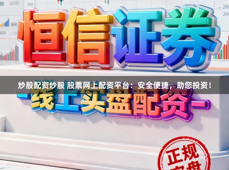 炒股配资炒股 股票网上配资平台：安全便捷，助您投资！