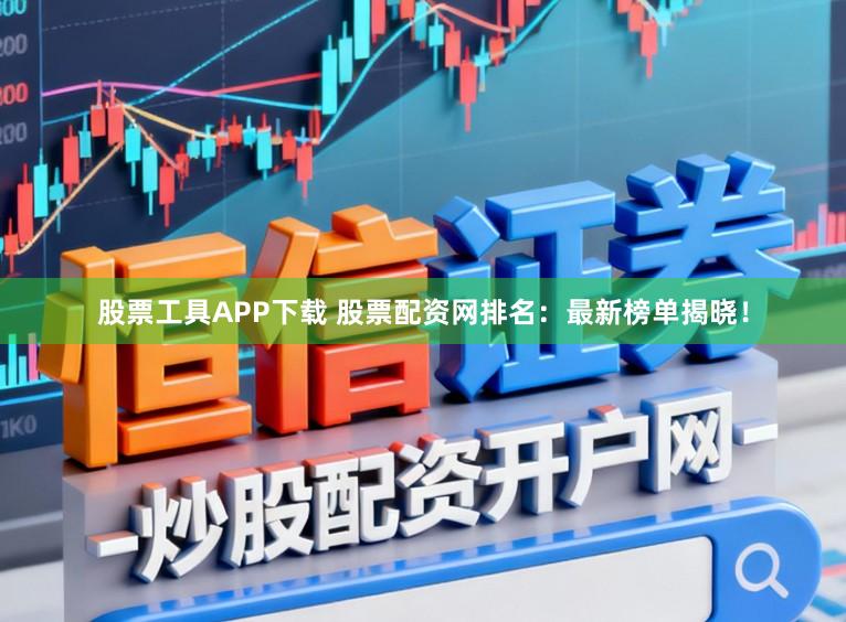 股票工具APP下载 股票配资网排名：最新榜单揭晓！