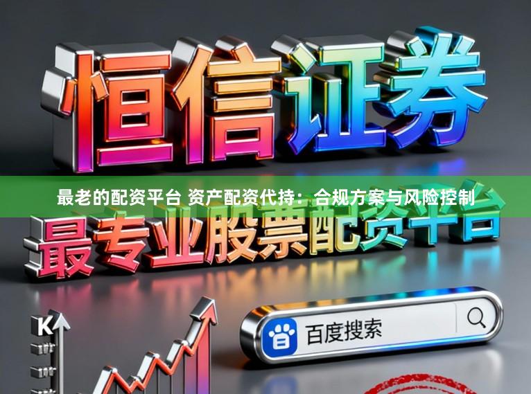 最老的配资平台 资产配资代持：合规方案与风险控制