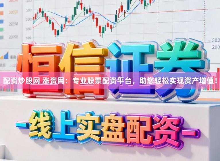 配资炒股网 涨资网：专业股票配资平台，助您轻松实现资产增值！