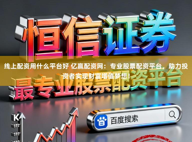 线上配资用什么平台好 亿赢配资网：专业股票配资平台，助力投资者实现财富增值梦想！