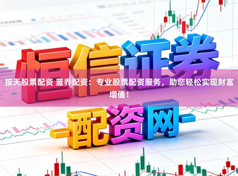 按天股票配资 蓝乔配资：专业股票配资服务，助您轻松实现财富增值！