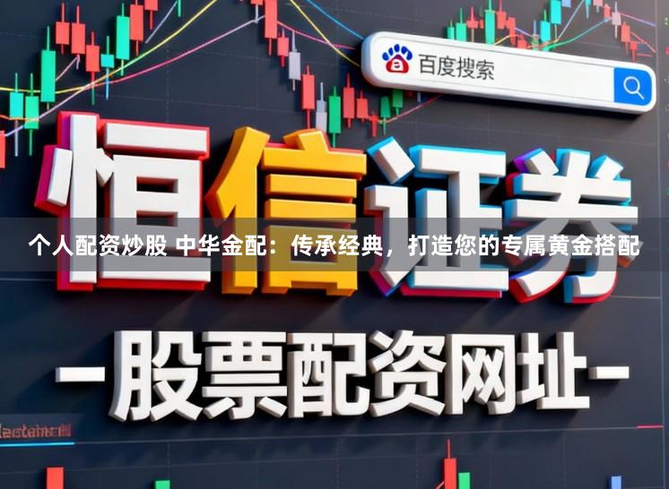 个人配资炒股 中华金配：传承经典，打造您的专属黄金搭配