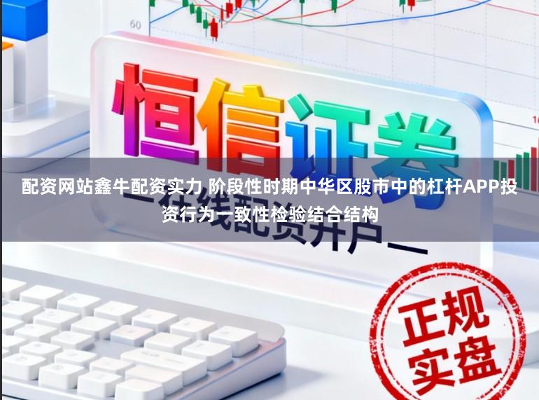 配资网站鑫牛配资实力 阶段性时期中华区股市中的杠杆APP投资行为一致性检验结合结构