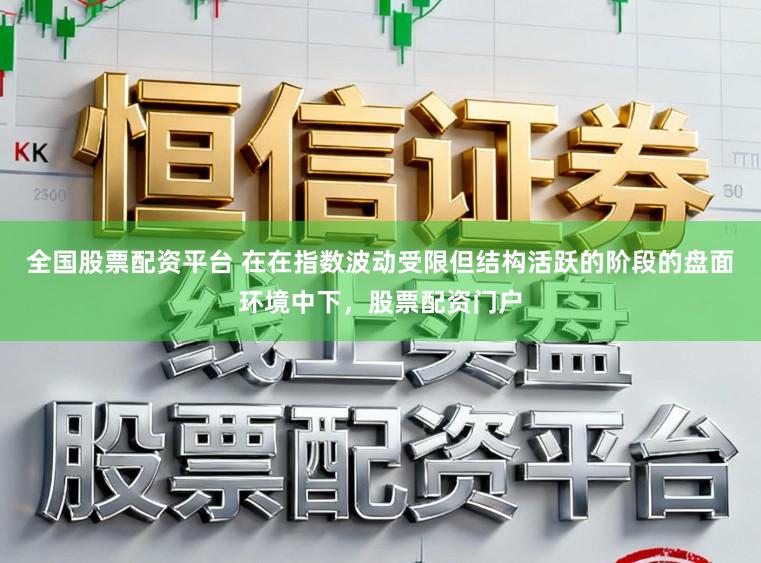 全国股票配资平台 在在指数波动受限但结构活跃的阶段的盘面环境中下，股票配资门户