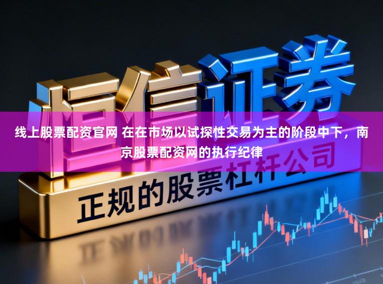 线上股票配资官网 在在市场以试探性交易为主的阶段中下，南京股票配资网的执行纪律