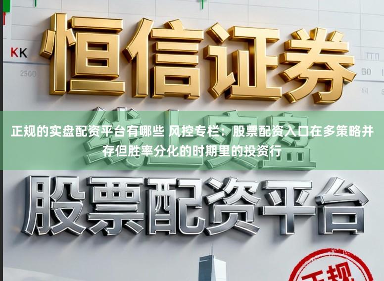 正规的实盘配资平台有哪些 风控专栏：股票配资入口在多策略并存但胜率分化的时期里的投资行