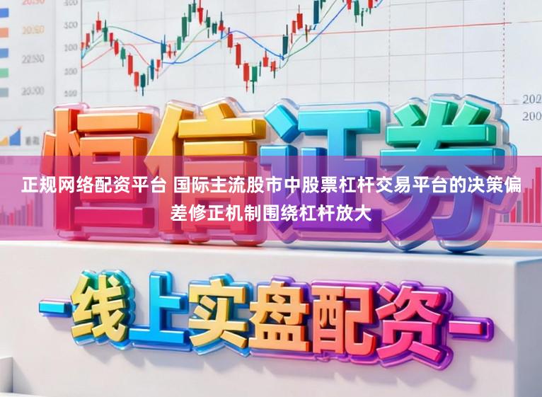 正规网络配资平台 国际主流股市中股票杠杆交易平台的决策偏差修正机制围绕杠杆放大