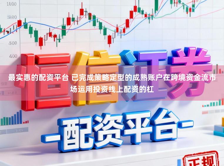 最实惠的配资平台 已完成策略定型的成熟账户在跨境资金流市场运用投资线上配资的杠