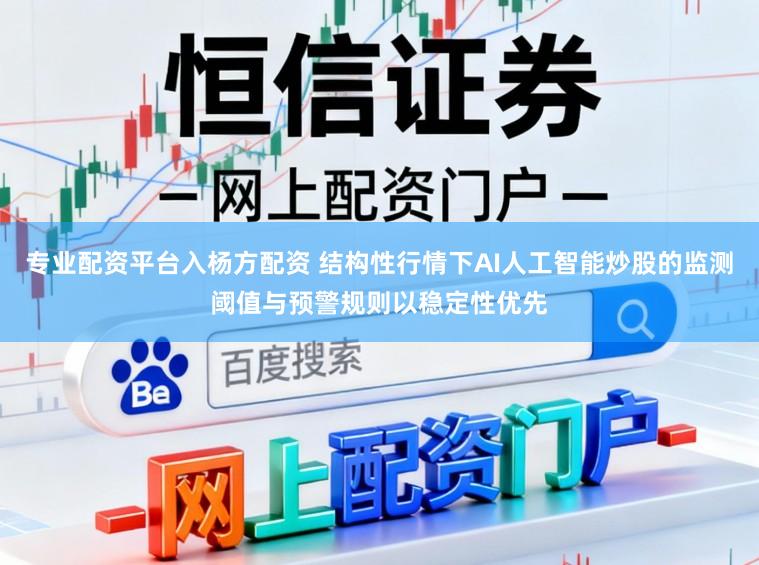 专业配资平台入杨方配资 结构性行情下AI人工智能炒股的监测阈值与预警规则以稳定性优先