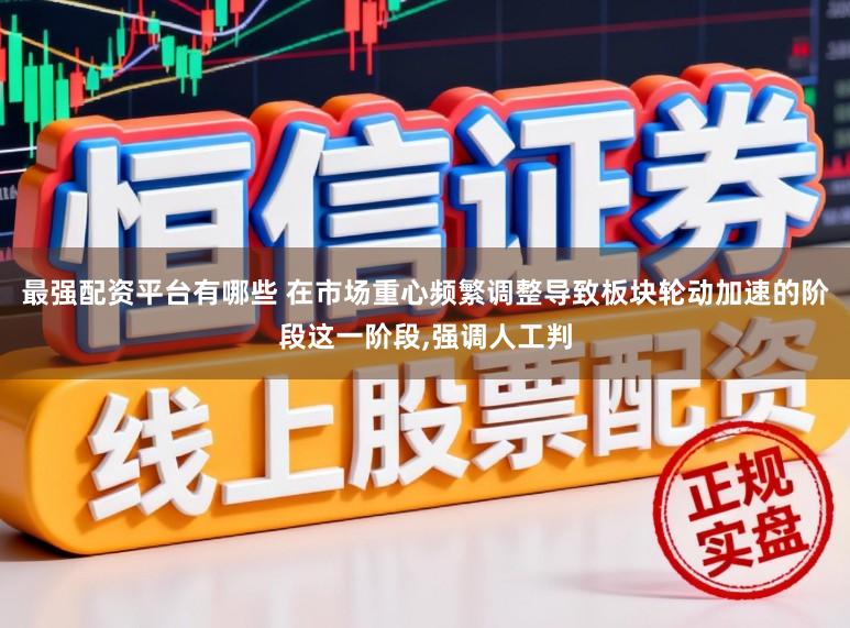 最强配资平台有哪些 在市场重心频繁调整导致板块轮动加速的阶段这一阶段,强调人工判