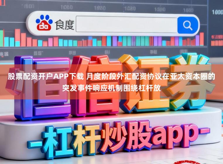 股票配资开户APP下载 月度阶段外汇配资协议在亚太资本圈的突发事件响应机制围绕杠杆放