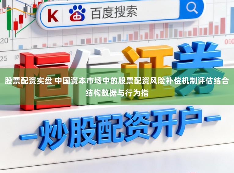 股票配资实盘 中国资本市场中的股票配资风险补偿机制评估结合结构数据与行为指