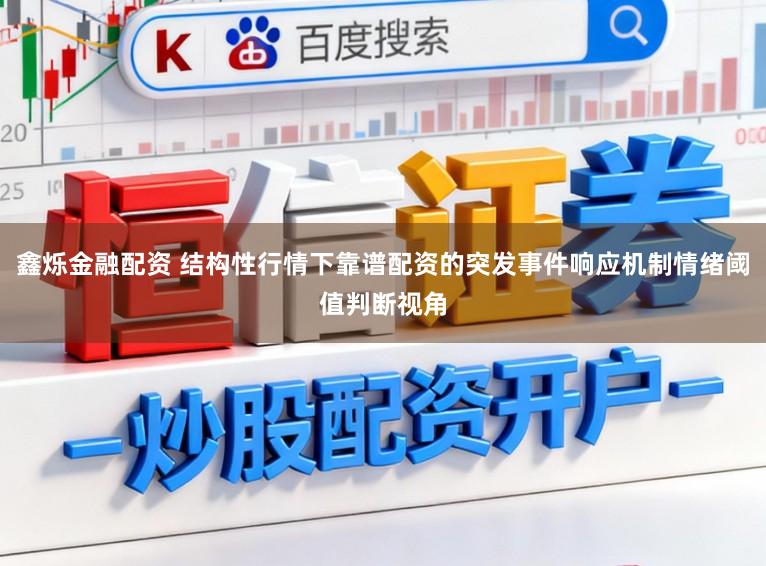 鑫烁金融配资 结构性行情下靠谱配资的突发事件响应机制情绪阈值判断视角