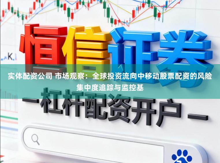 实体配资公司 市场观察：全球投资流向中移动股票配资的风险集中度追踪与监控基