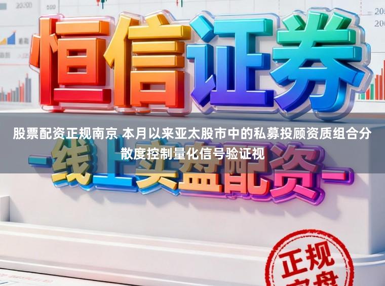 股票配资正规南京 本月以来亚太股市中的私募投顾资质组合分散度控制量化信号验证视