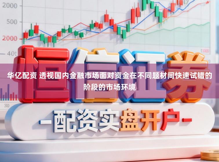 华亿配资 透视国内金融市场面对资金在不同题材间快速试错的阶段的市场环境