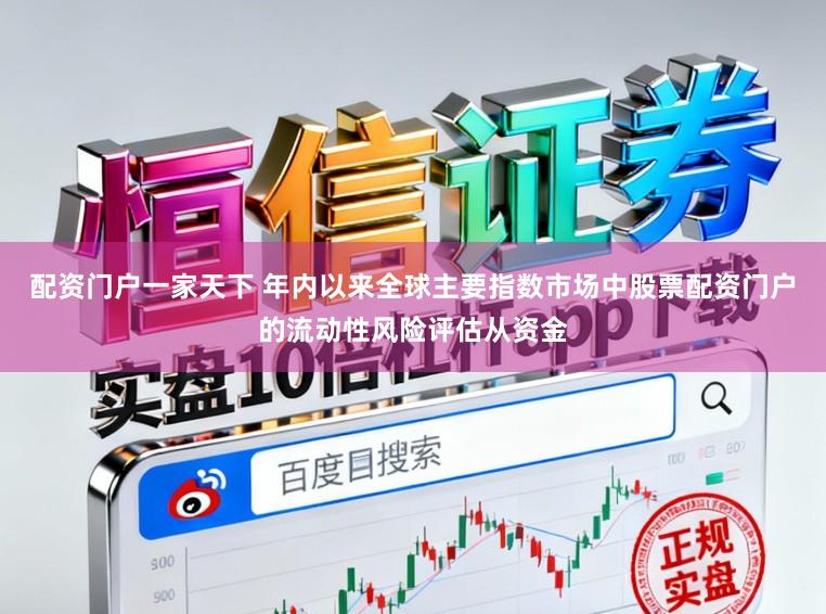 配资门户一家天下 年内以来全球主要指数市场中股票配资门户的流动性风险评估从资金