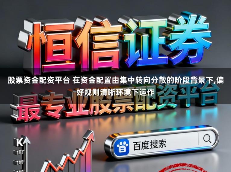 股票资金配资平台 在资金配置由集中转向分散的阶段背景下,偏好规则清晰环境下运作