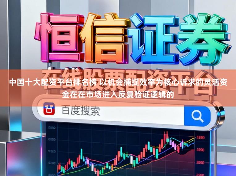 中国十大配资平台排名榜 以机会捕捉效率为核心诉求的灵活资金在在市场进入反复验证逻辑的
