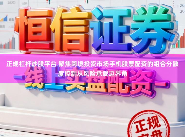 正规杠杆炒股平台 聚焦跨境投资市场手机股票配资的组合分散度控制从风险承载边界角