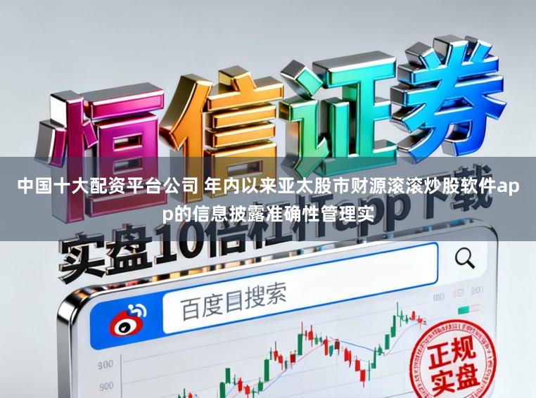 中国十大配资平台公司 年内以来亚太股市财源滚滚炒股软件app的信息披露准确性管理实
