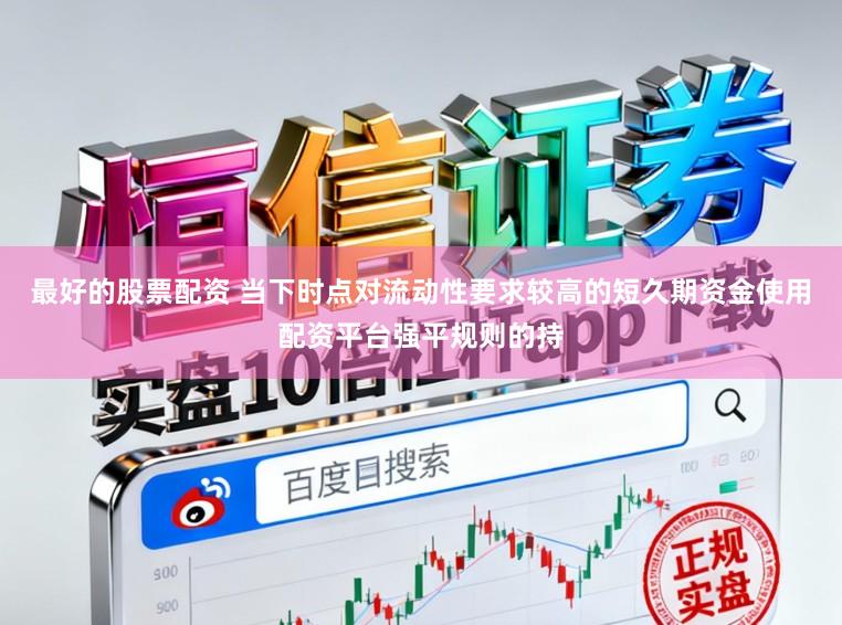 最好的股票配资 当下时点对流动性要求较高的短久期资金使用配资平台强平规则的持