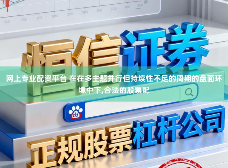网上专业配资平台 在在多主题并行但持续性不足的周期的盘面环境中下,合法的股票配