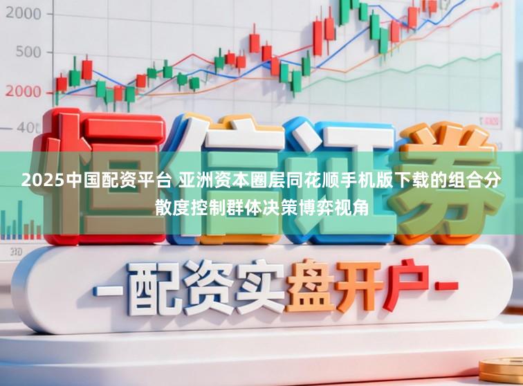 2025中国配资平台 亚洲资本圈层同花顺手机版下载的组合分散度控制群体决策博弈视角